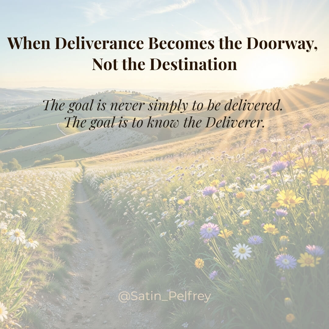 When Deliverance Becomes the Doorway, Not the Destination