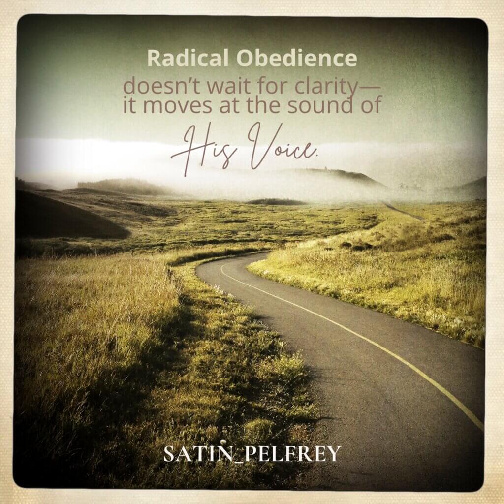 Radical obedience doesn’t wait for clarity— it moves at the sound of His voice.” Radical obedience doesn’t wait for clarity— it moves at the sound of His voice.”