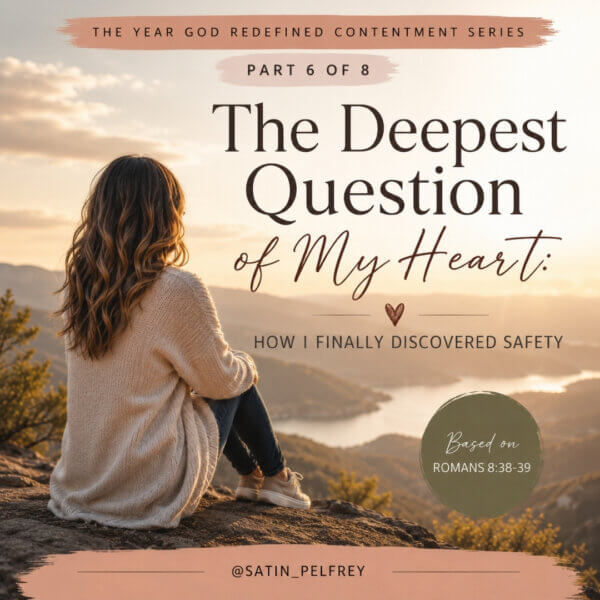 The Deepest Question of My Heart: How I Finally Discovered Safety – Part 6 of The Year God Redefined Contentment, exploring how God's unchanging love brings lasting safety, peace, and contentment through Romans 8.